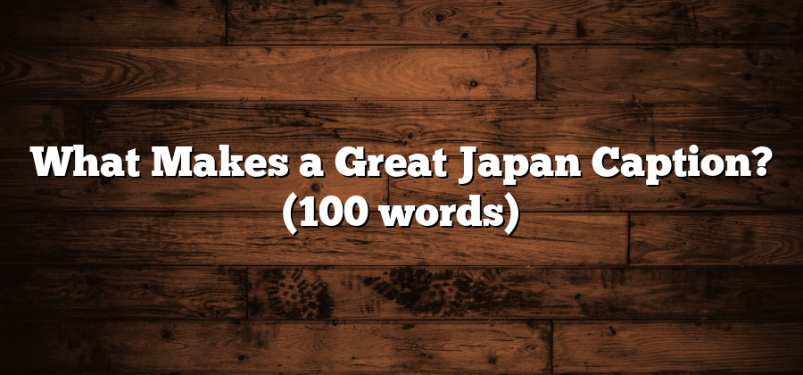 What Makes a Great Japan Caption? (100 words)