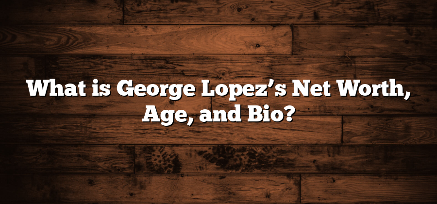 What is George Lopez’s Net Worth, Age, and Bio?