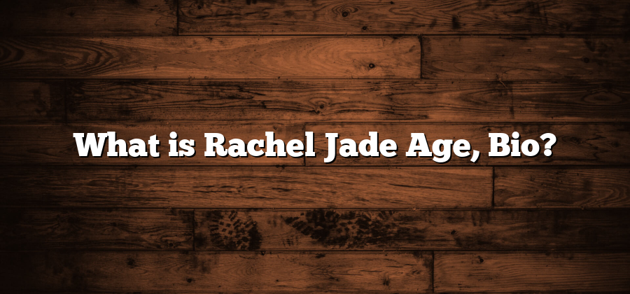 What is Rachel Jade Age, Bio?