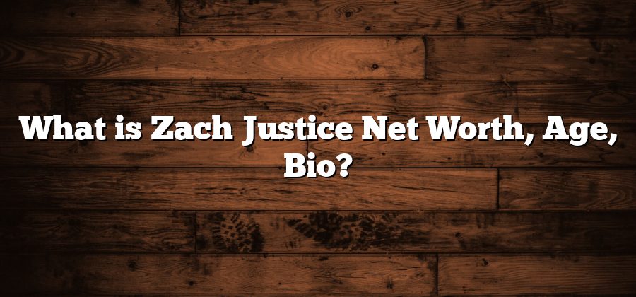 What is Zach Justice Net Worth, Age, Bio?