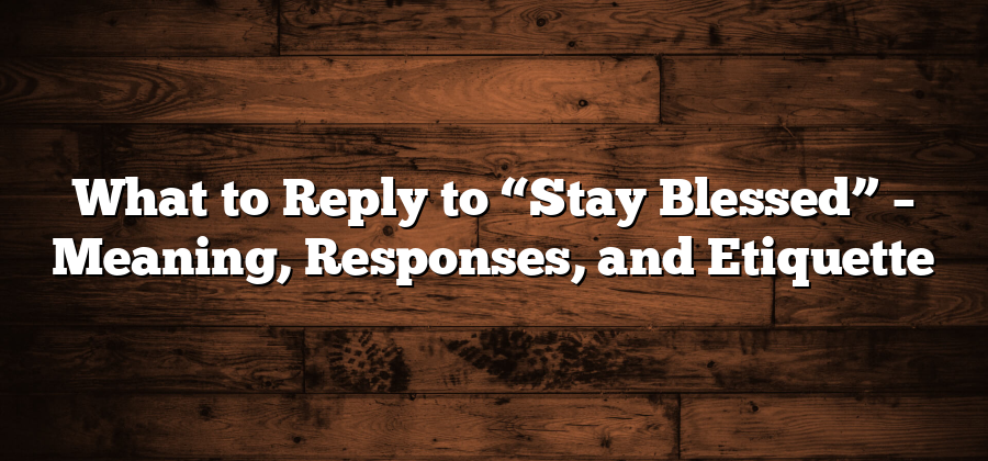 What to Reply to “Stay Blessed” – Meaning, Responses, and Etiquette