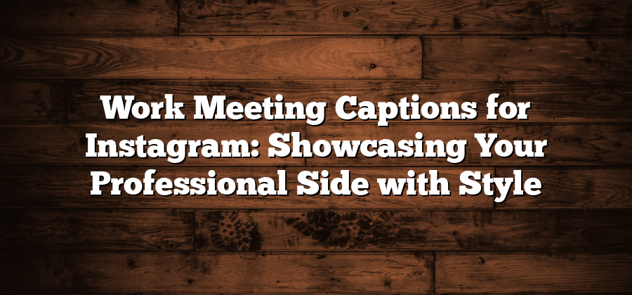 Work Meeting Captions for Instagram: Showcasing Your Professional Side with Style