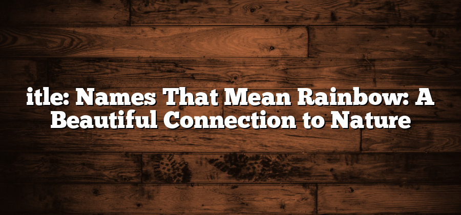 itle: Names That Mean Rainbow: A Beautiful Connection to Nature