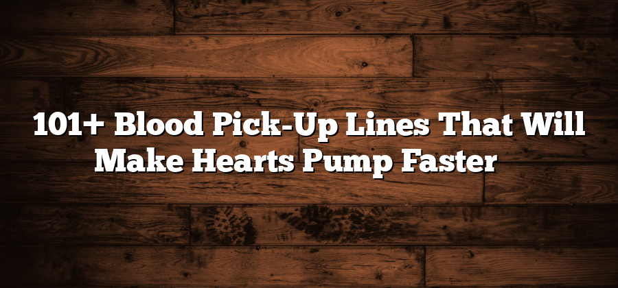 101+ Blood Pick-Up Lines That Will Make Hearts Pump Faster ❤️