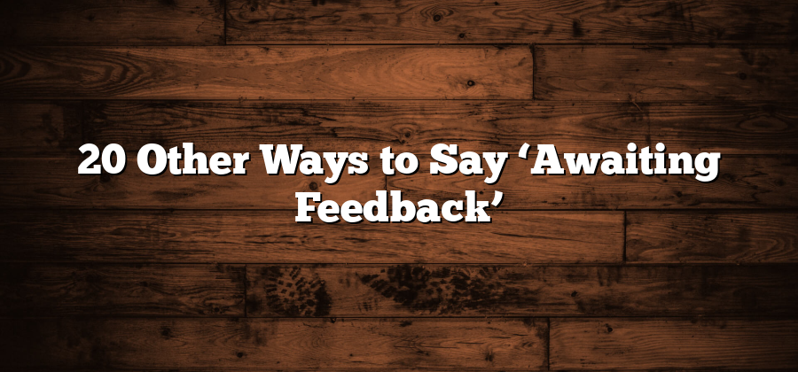 20 Other Ways to Say ‘Awaiting Feedback’