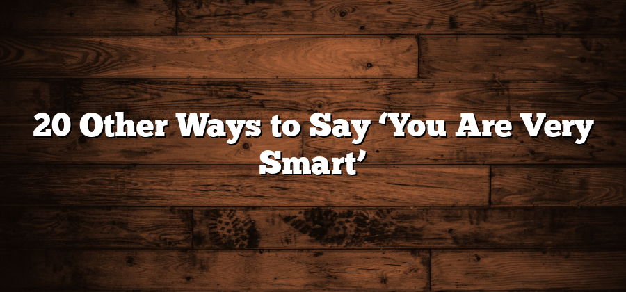 20 Other Ways to Say ‘You Are Very Smart’