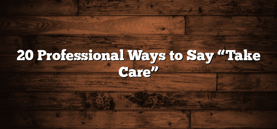 20 Professional Ways to Say “Take Care”