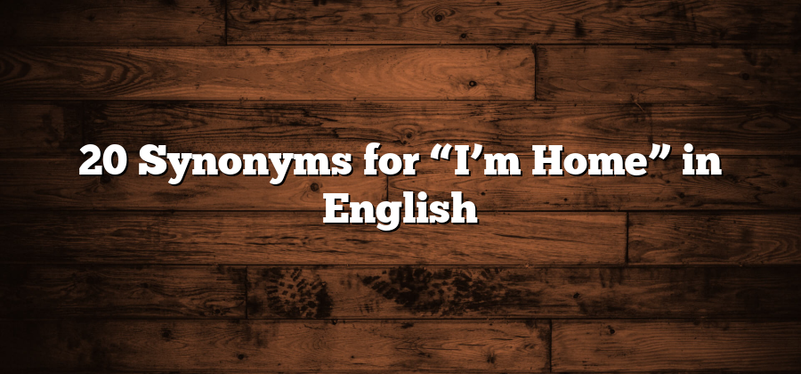 20 Synonyms for “I’m Home” in English