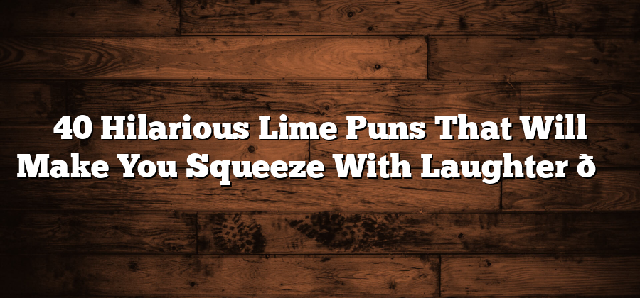 40 Hilarious Lime Puns That Will Make You Squeeze With Laughter 🍋