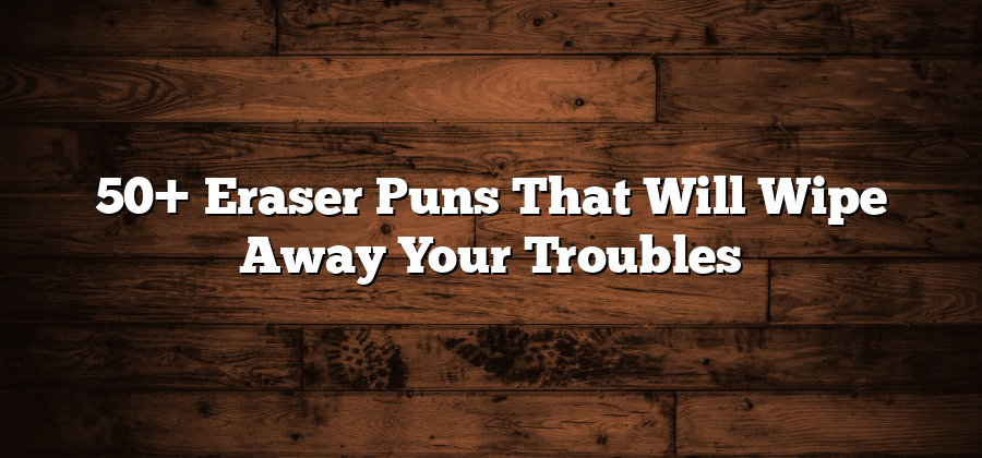 50+ Eraser Puns That Will Wipe Away Your Troubles