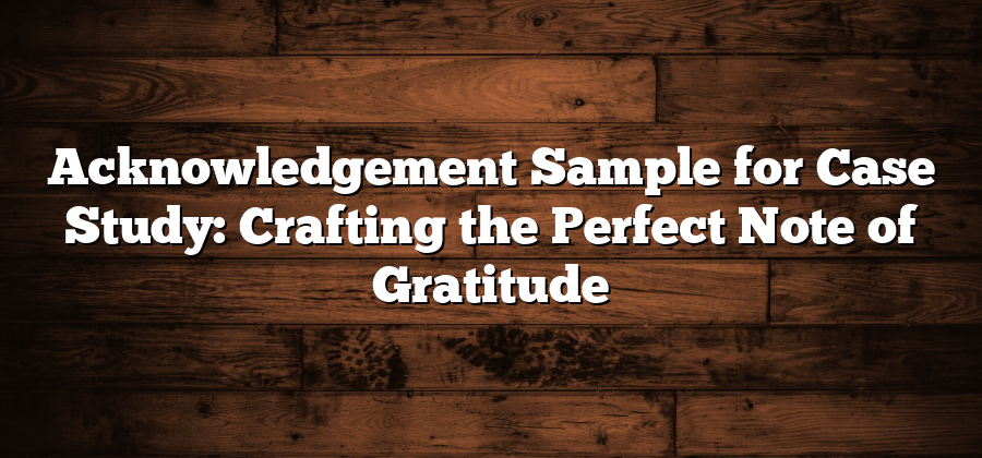 Acknowledgement Sample for Case Study: Crafting the Perfect Note of Gratitude