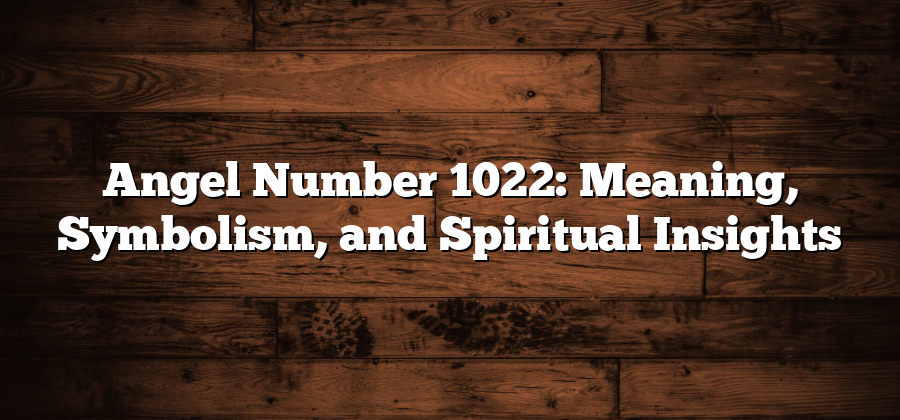 Angel Number 1022: Meaning, Symbolism, and Spiritual Insights