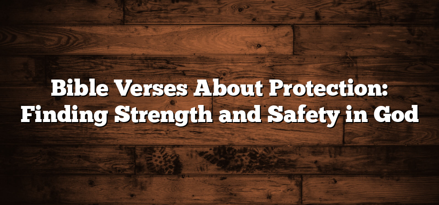 Bible Verses About Protection: Finding Strength and Safety in God