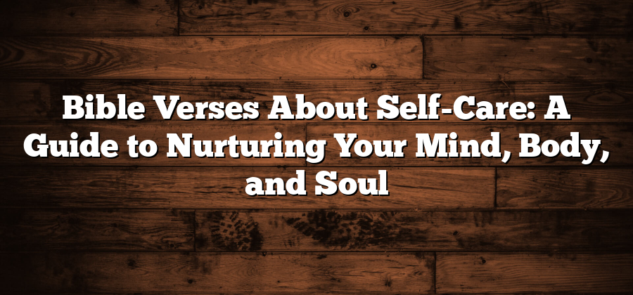 Bible Verses About Self-Care: A Guide to Nurturing Your Mind, Body, and Soul