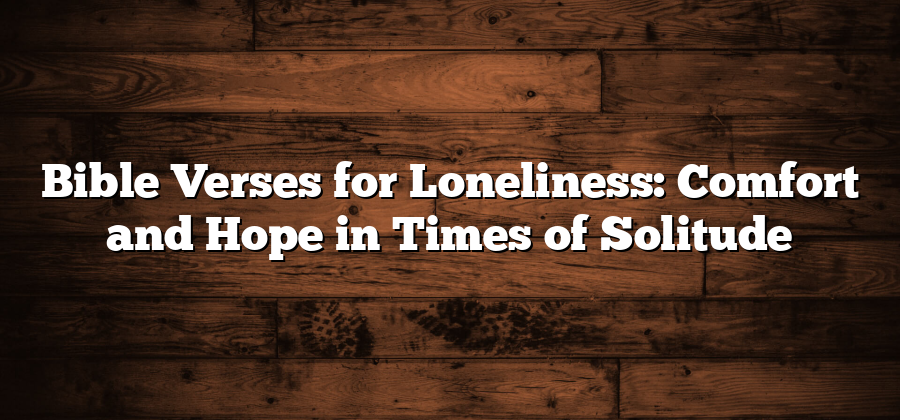 Bible Verses for Loneliness: Comfort and Hope in Times of Solitude