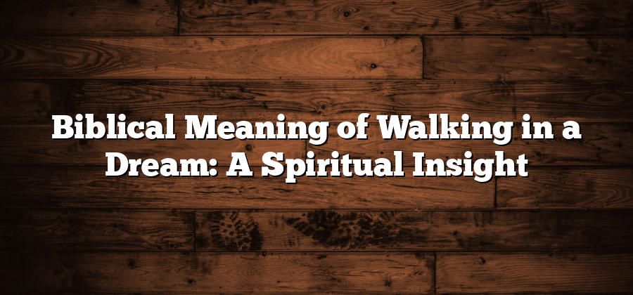 Biblical Meaning of Walking in a Dream: A Spiritual Insight