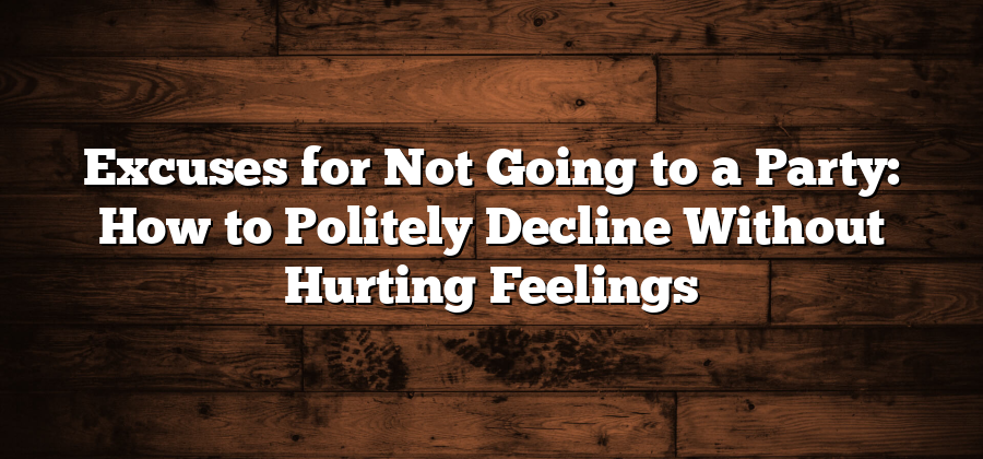 Excuses for Not Going to a Party: How to Politely Decline Without Hurting Feelings