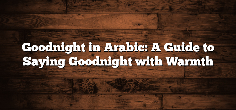 Goodnight in Arabic: A Guide to Saying Goodnight with Warmth