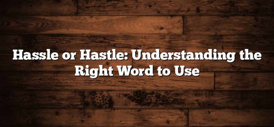 Hassle or Hastle: Understanding the Right Word to Use