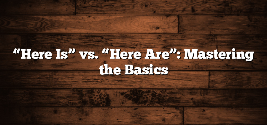 “Here Is” vs. “Here Are”: Mastering the Basics