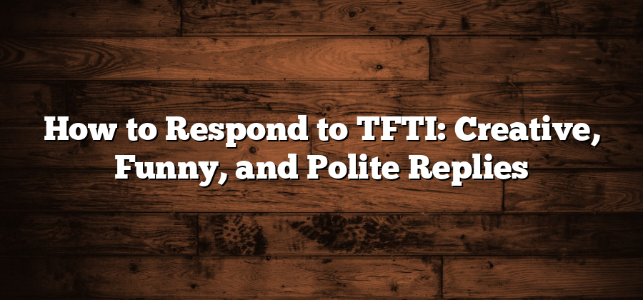 How to Respond to TFTI: Creative, Funny, and Polite Replies