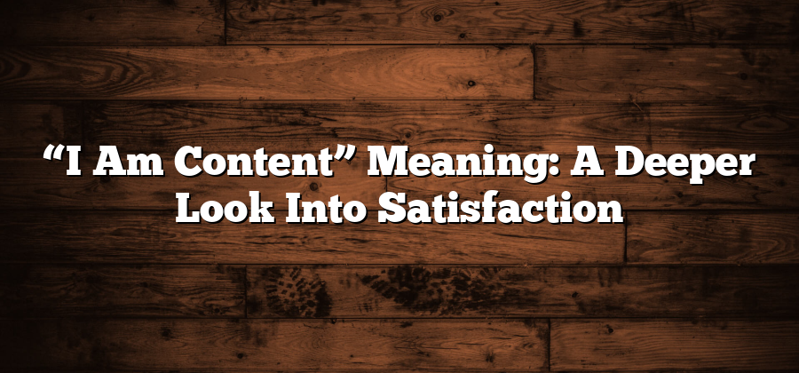 “I Am Content” Meaning: A Deeper Look Into Satisfaction