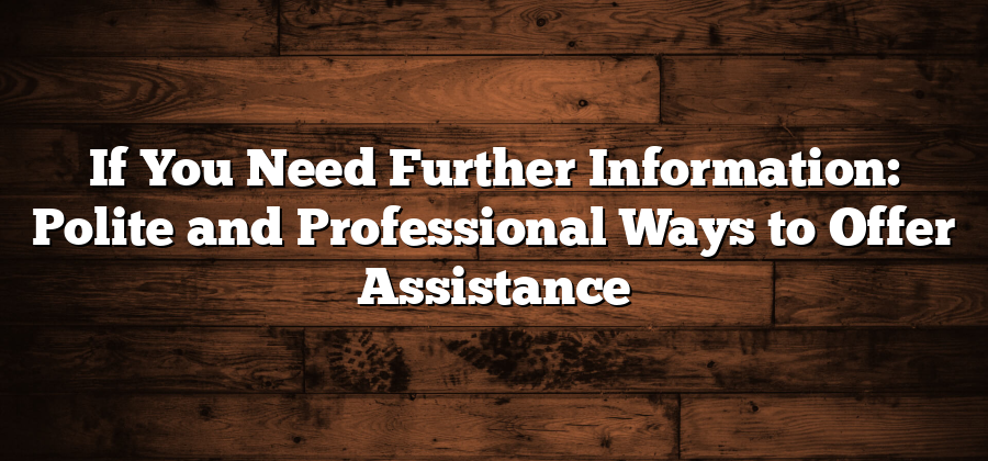 If You Need Further Information: Polite and Professional Ways to Offer Assistance