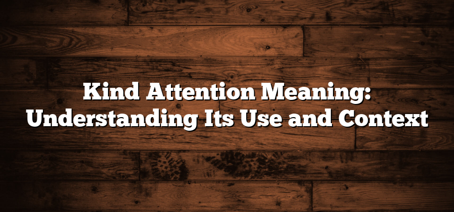 Kind Attention Meaning: Understanding Its Use and Context