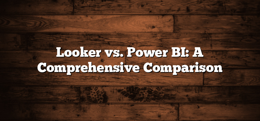 Looker vs. Power BI: A Comprehensive Comparison