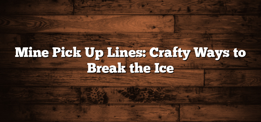 Mine Pick Up Lines: Crafty Ways to Break the Ice