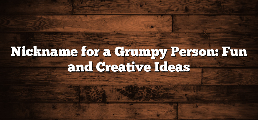 Nickname for a Grumpy Person: Fun and Creative Ideas