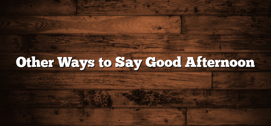 Other Ways to Say Good Afternoon