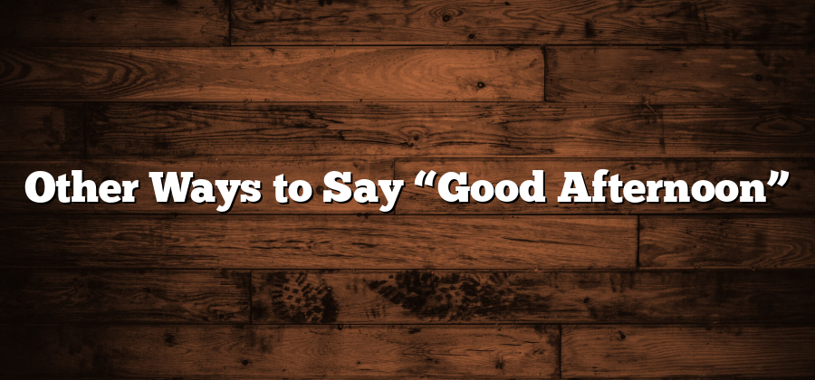 Other Ways to Say “Good Afternoon”