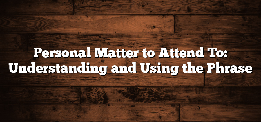 Personal Matter to Attend To: Understanding and Using the Phrase