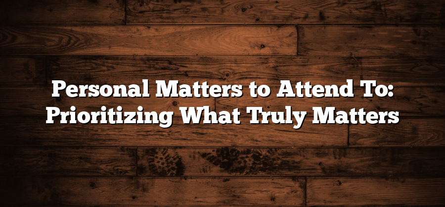 Personal Matters to Attend To: Prioritizing What Truly Matters