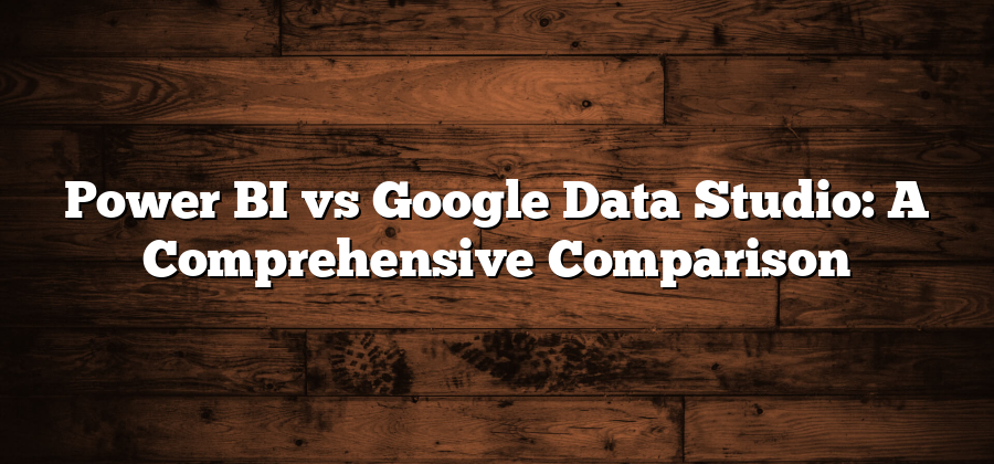 Power BI vs Google Data Studio: A Comprehensive Comparison