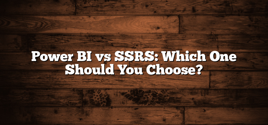 Power BI vs SSRS: Which One Should You Choose?