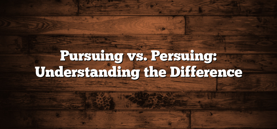 Pursuing vs. Persuing: Understanding the Difference