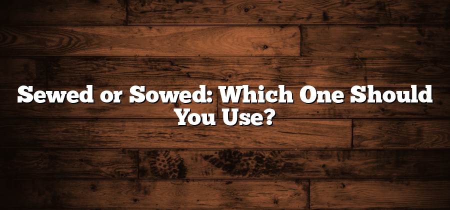 Sewed or Sowed: Which One Should You Use?