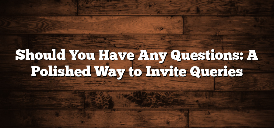 Should You Have Any Questions: A Polished Way to Invite Queries