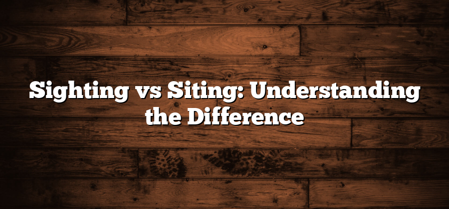 Sighting vs Siting: Understanding the Difference