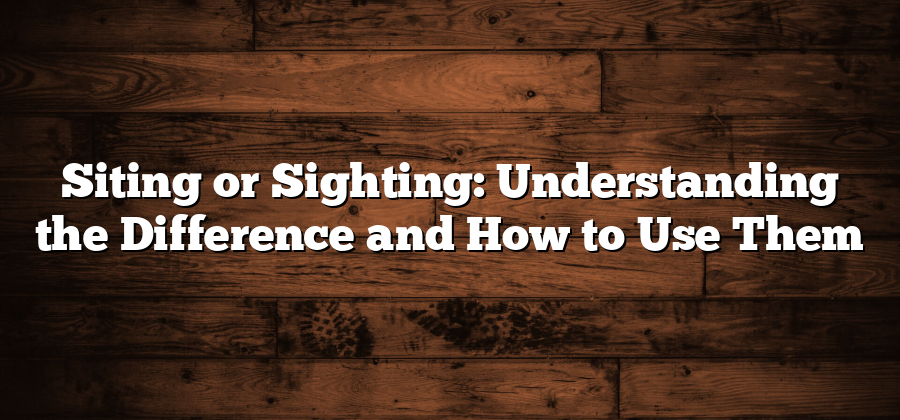 Siting or Sighting: Understanding the Difference and How to Use Them