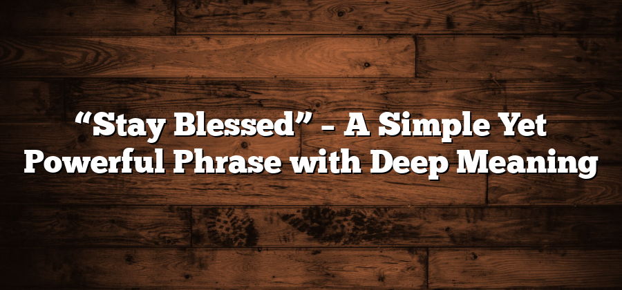 “Stay Blessed” – A Simple Yet Powerful Phrase with Deep Meaning