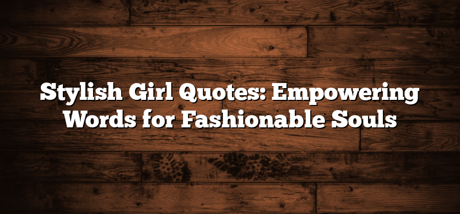 Stylish Girl Quotes: Empowering Words for Fashionable Souls