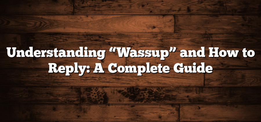 Understanding “Wassup” and How to Reply: A Complete Guide