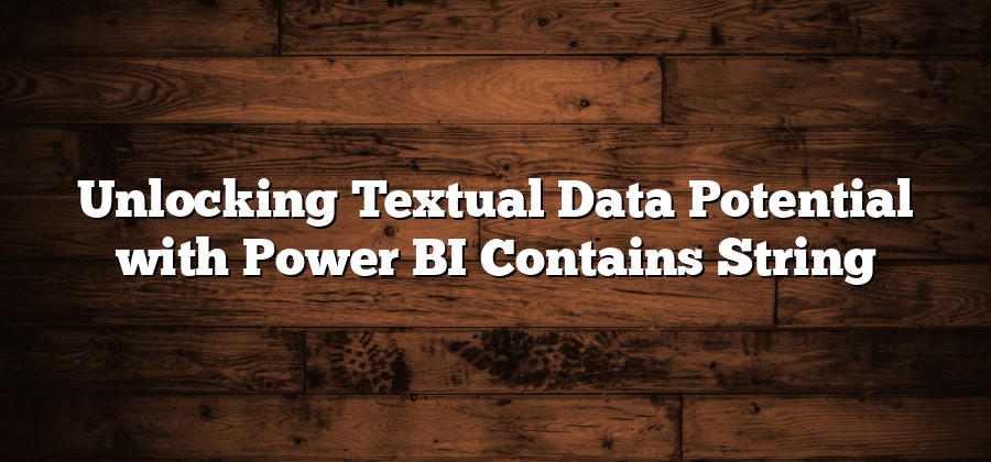 Unlocking Textual Data Potential with Power BI Contains String