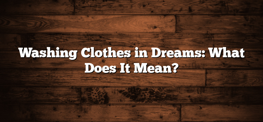 Washing Clothes in Dreams: What Does It Mean?