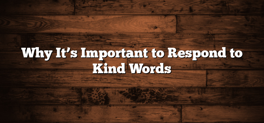 Why It’s Important to Respond to Kind Words