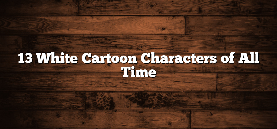 13 White Cartoon Characters of All Time