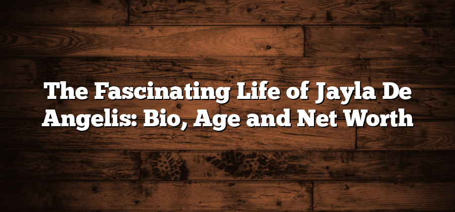 The Fascinating Life of Jayla De Angelis: Bio, Age and Net Worth